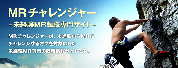 MRチャレンジャー　-未経験MR転職専門サイト-　MRチャレンジャーは、未経験からMRにチャレンジする方々を対象にした未経験MR専門の転職情報サイトです。